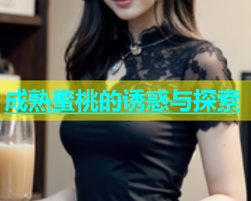 成熟蜜桃的诱惑与探索