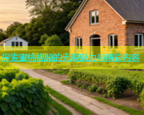 探索蜜桃视频的无限魅力与精彩内容