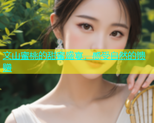 文山蜜桃的甜蜜盛宴，感受自然的馈赠