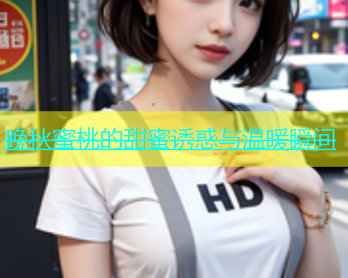 晚秋蜜桃的甜蜜诱惑与温暖瞬间