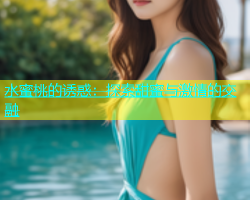 水蜜桃的诱惑：探索甜蜜与激情的交融