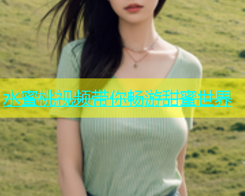 水蜜桃视频带你畅游甜蜜世界