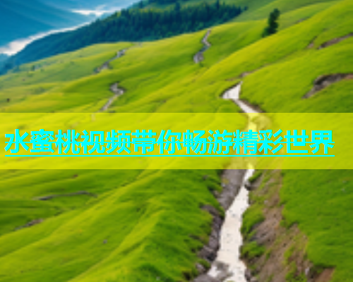 水蜜桃视频带你畅游精彩世界