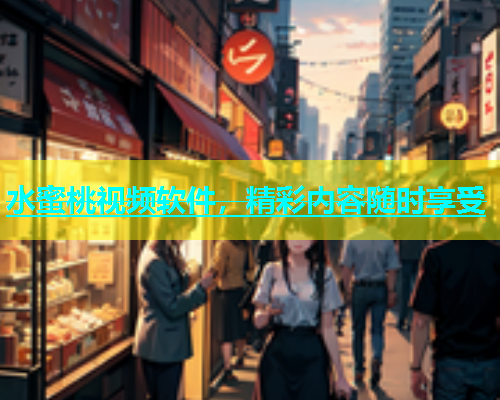水蜜桃视频软件，精彩内容随时享受
