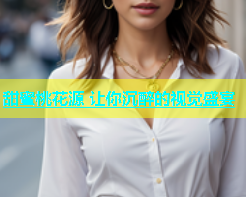 甜蜜桃花源 让你沉醉的视觉盛宴