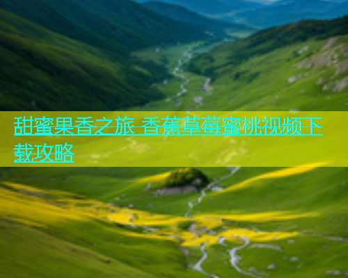 甜蜜果香之旅 香蕉草莓蜜桃视频下载攻略