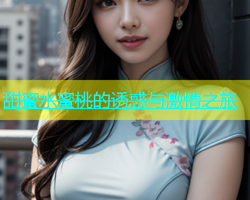 甜蜜水蜜桃的诱惑与激情之旅