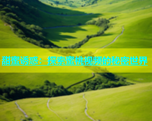 甜蜜诱惑：探索蜜桃视频的秘密世界