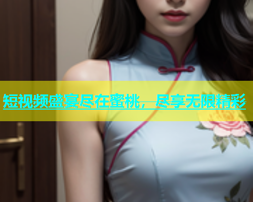 短视频盛宴尽在蜜桃，尽享无限精彩