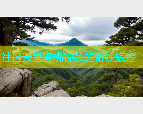 社区天堂蜜桃视频的奇妙旅程