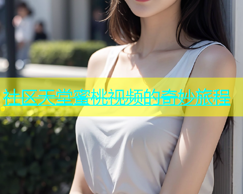 社区天堂蜜桃视频的奇妙旅程