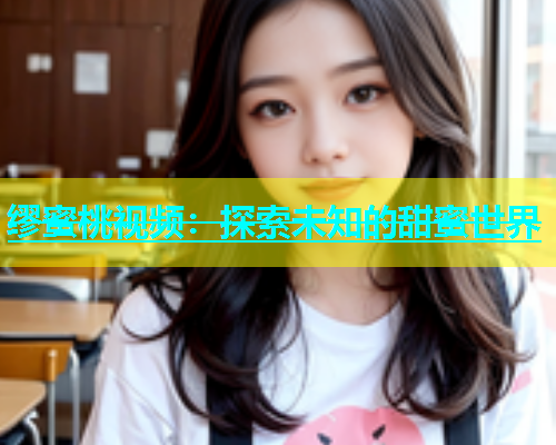 缪蜜桃视频：探索未知的甜蜜世界