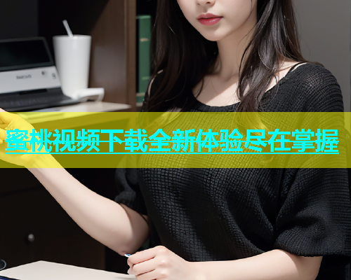 蜜桃视频下载全新体验尽在掌握
