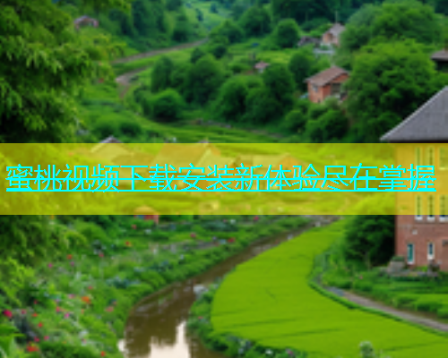 蜜桃视频下载安装新体验尽在掌握
