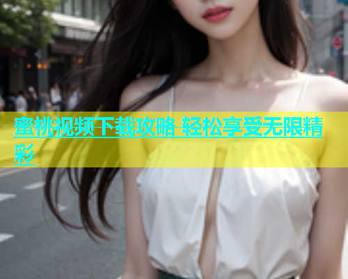 蜜桃视频下载攻略 轻松享受无限精彩