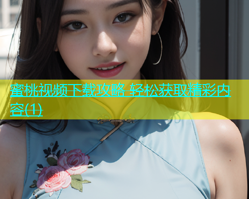 蜜桃视频下载攻略 轻松获取精彩内容(1)