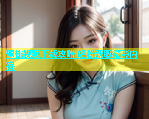 蜜桃视频下载攻略 轻松获取精彩内容