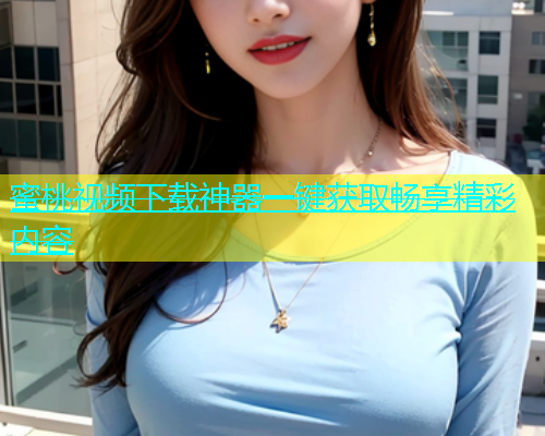 蜜桃视频下载神器一键获取畅享精彩内容
