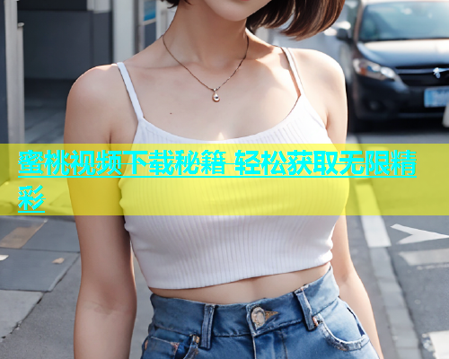蜜桃视频下载秘籍 轻松获取无限精彩