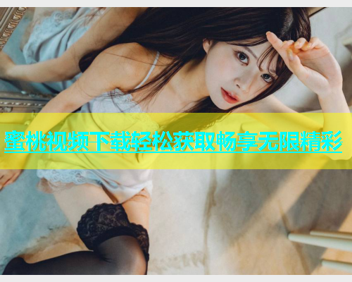 蜜桃视频下载轻松获取畅享无限精彩