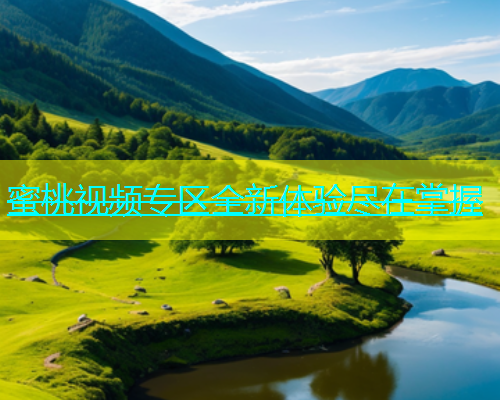 蜜桃视频专区全新体验尽在掌握
