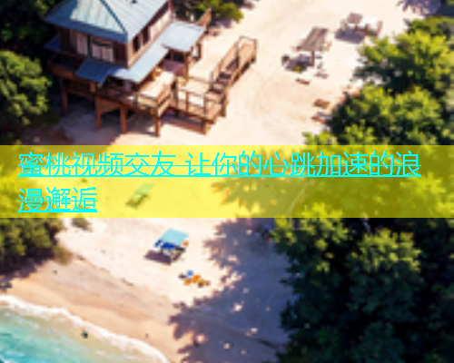 蜜桃视频交友 让你的心跳加速的浪漫邂逅