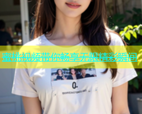 蜜桃视频带你畅享无限精彩瞬间