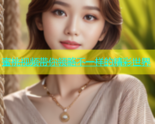 蜜桃视频带你领略不一样的精彩世界
