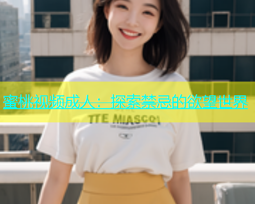 蜜桃视频成人：探索禁忌的欲望世界
