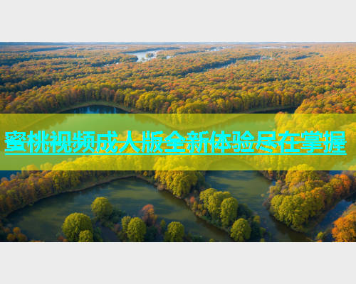 蜜桃视频成人版全新体验尽在掌握