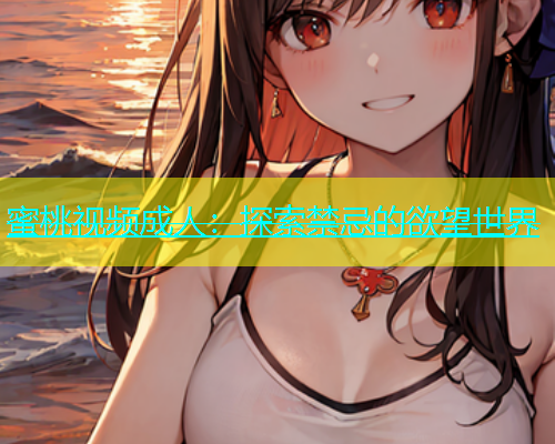 蜜桃视频成人：探索禁忌的欲望世界