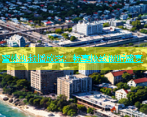 蜜桃视频播放器：畅享极致视听盛宴