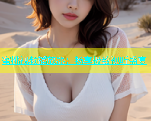 蜜桃视频播放器：畅享极致视听盛宴