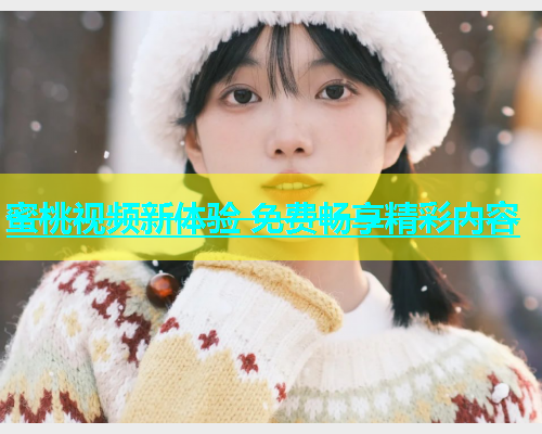 蜜桃视频新体验 免费畅享精彩内容