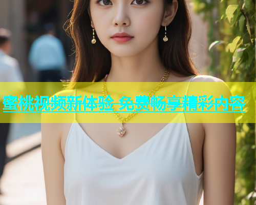 蜜桃视频新体验 免费畅享精彩内容