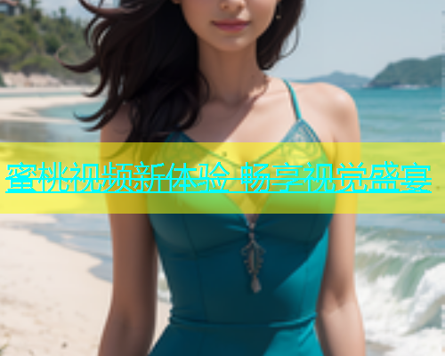 蜜桃视频新体验 畅享视觉盛宴