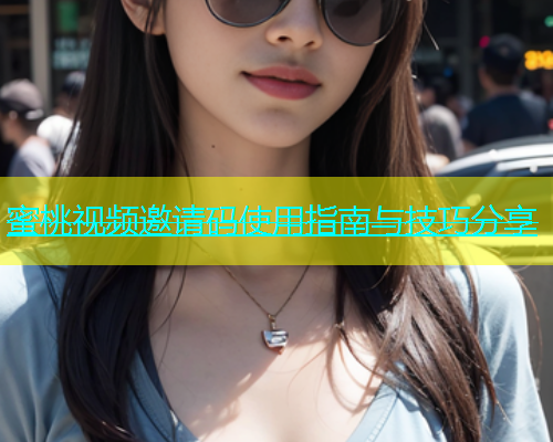 蜜桃视频邀请码使用指南与技巧分享