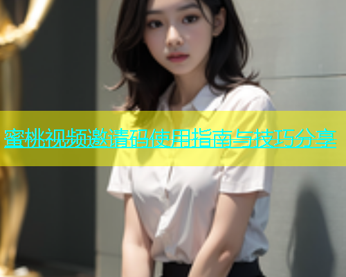 蜜桃视频邀请码使用指南与技巧分享