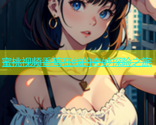 蜜桃视频香蕉在线的奇妙探险之旅