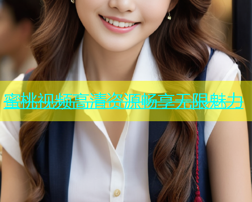 蜜桃视频高清资源畅享无限魅力