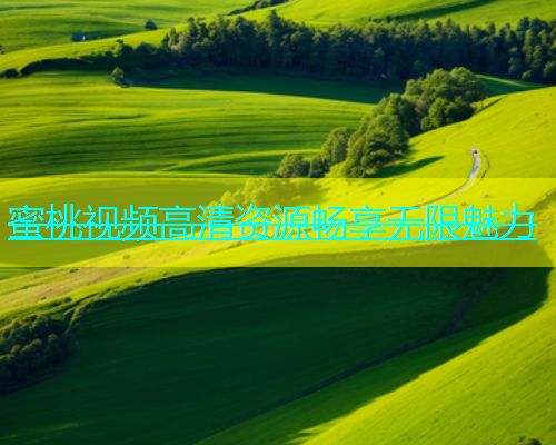 蜜桃视频高清资源畅享无限魅力