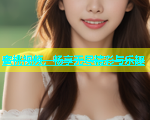 蜜桃视频，畅享无尽精彩与乐趣