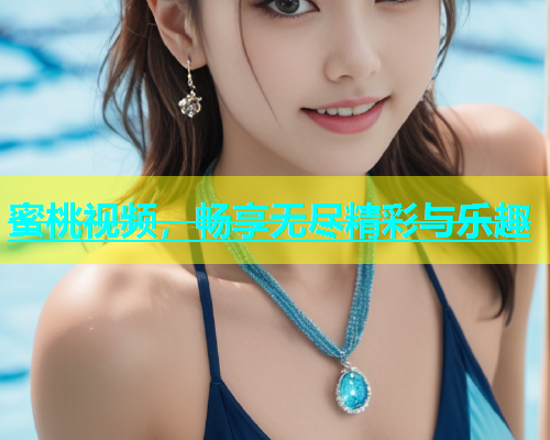 蜜桃视频，畅享无尽精彩与乐趣