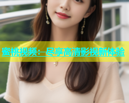 蜜桃视频：尽享高清影视新体验