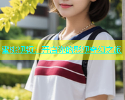 蜜桃视频：开启你的影视奇幻之旅