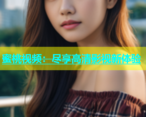 蜜桃视频：尽享高清影视新体验