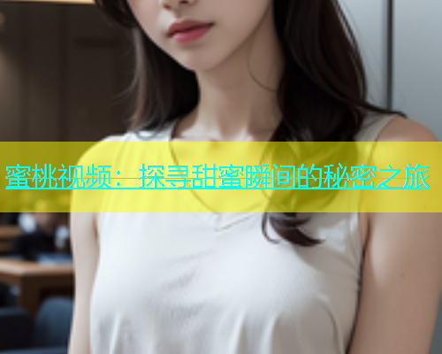 蜜桃视频：探寻甜蜜瞬间的秘密之旅