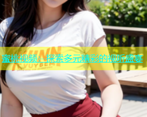 蜜桃视频：探索多元精彩的视听盛宴