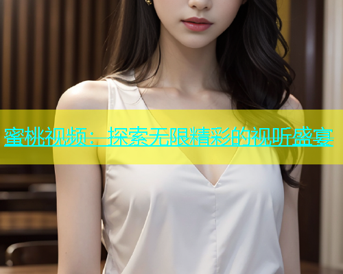 蜜桃视频：探索无限精彩的视听盛宴