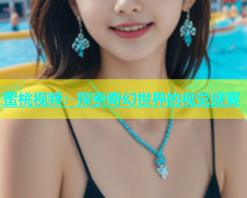 蜜桃视频：探索奇幻世界的视觉盛宴